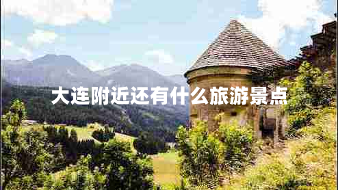 大连附近还有什么旅游景点
