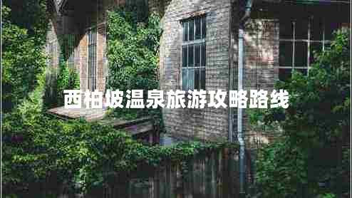西柏坡温泉旅游攻略路线 西柏坡温泉旅游攻略路线