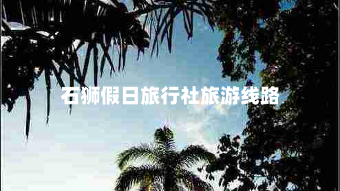 石狮假日旅行社旅游线路 石狮假日旅行社旅游线路