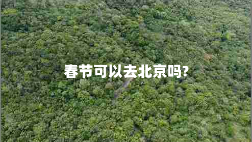 春节可以去北京吗?