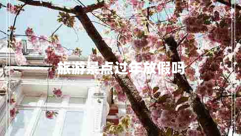 旅游景点过年放假吗