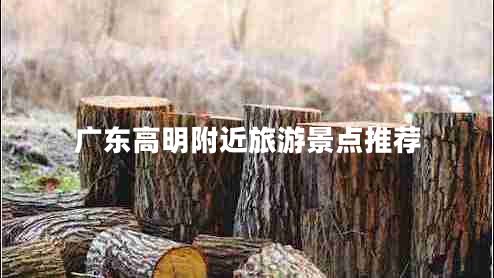广东高明附近旅游景点推荐
