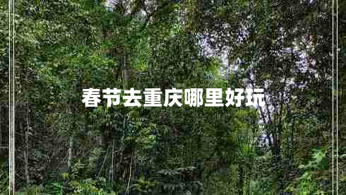 春节去重庆哪里好玩