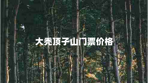 大秃顶子山门票价格 大秃顶子山门票价格