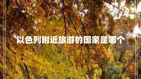 以色列附近旅游的国家是哪个