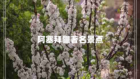 阿塞拜疆著名景点 阿塞拜疆著名景点