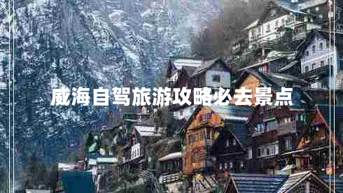 威海自驾旅游攻略必去景点