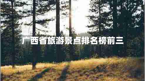 广西省旅游景点排名榜前三