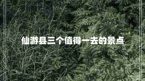 仙游县三个值得一去的景点