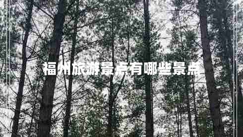 福州旅游景点有哪些景点