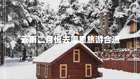 云南二月份去哪里旅游合适