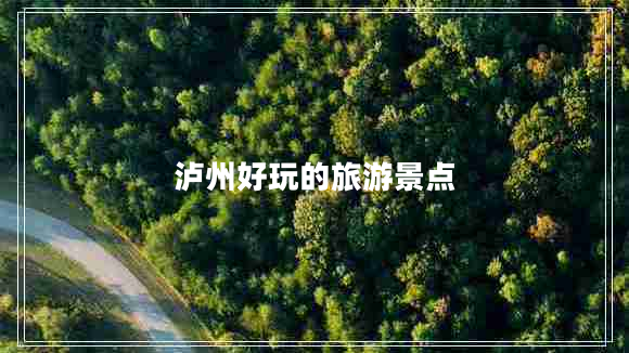 泸州好玩的旅游景点
