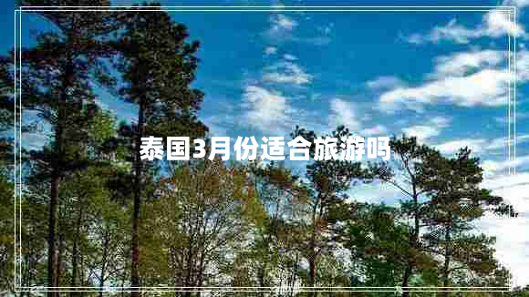 泰国3月份适合旅游吗