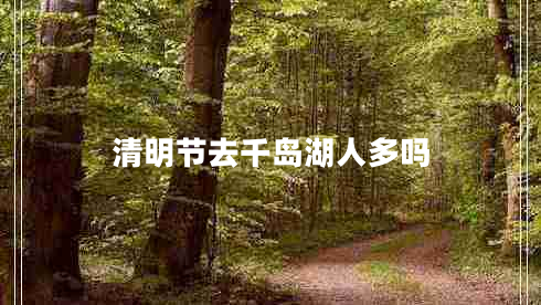 清明节去千岛湖人多吗