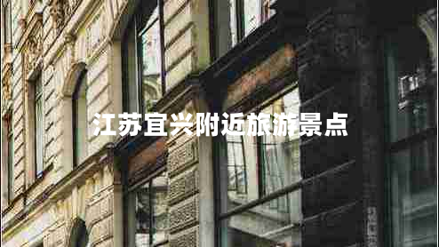 江苏宜兴附近旅游景点