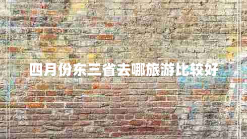 四月份东三省去哪旅游比较好