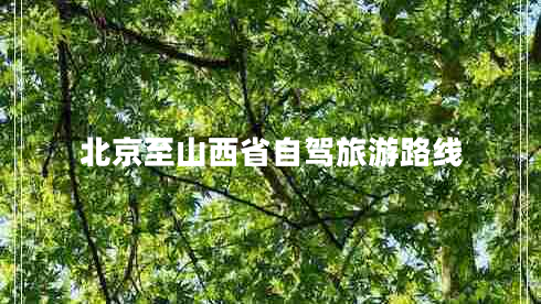 北京至山西省自驾旅游路线