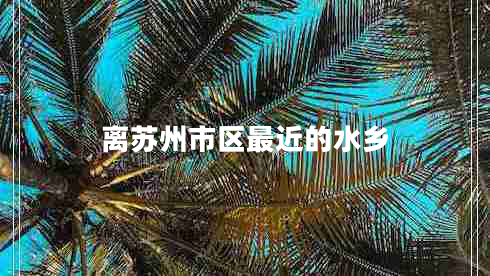 离苏州市区最近的水乡