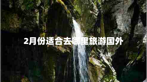 2月份适合去哪里旅游国外