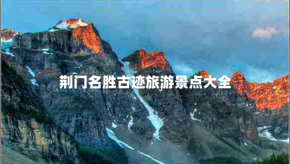 荆门名胜古迹旅游景点大全