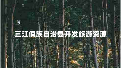 三江侗族自治县开发旅游资源