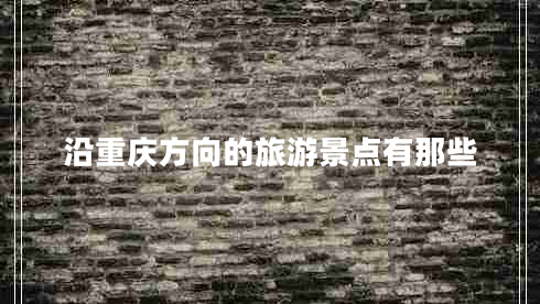 沿重庆方向的旅游景点有那些