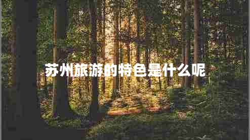 苏州旅游的特色是什么呢