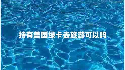 持有美国绿卡去旅游可以吗