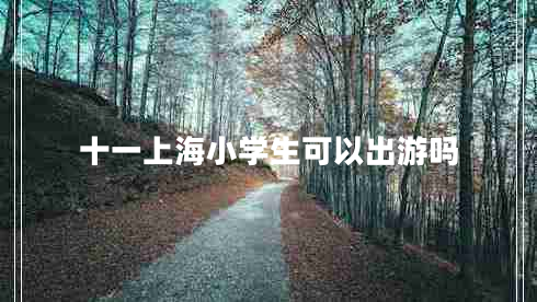 十一上海小学生可以出游吗