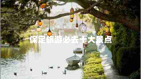 保定旅游必去十大景点