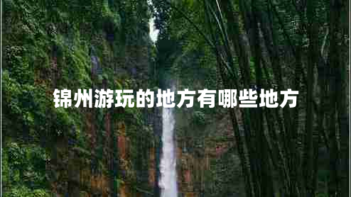 锦州游玩的地方有哪些地方