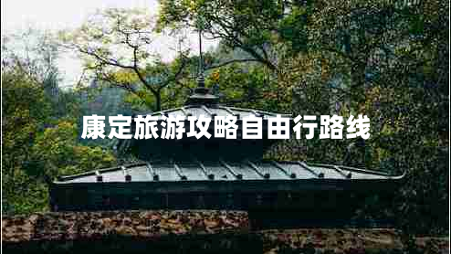 康定旅游攻略自由行路线 康定旅游攻略自由行路线