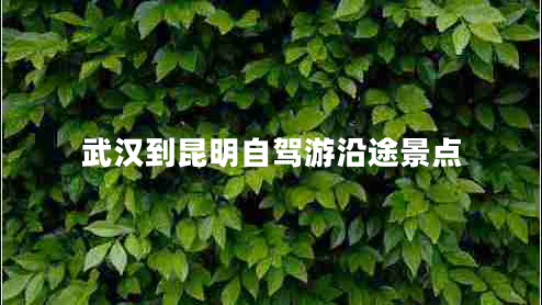 武汉到昆明自驾游沿途景点