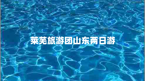 莱芜旅游团山东两日游