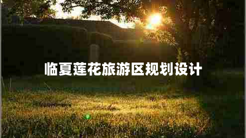 临夏莲花旅游区规划设计 临夏莲花旅游区规划设计