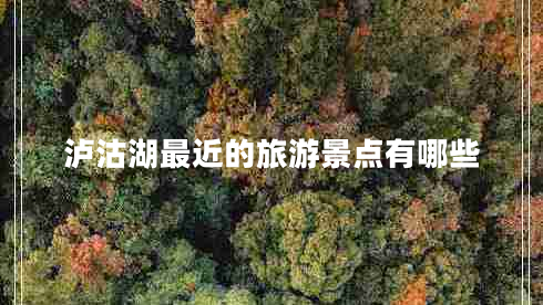 泸沽湖最近的旅游景点有哪些