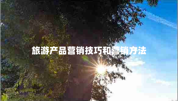 旅游产品营销技巧和营销方法