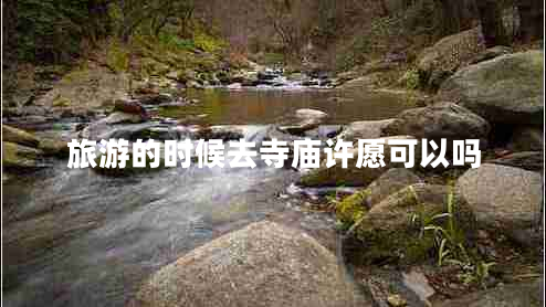 旅游的时候去寺庙许愿可以吗