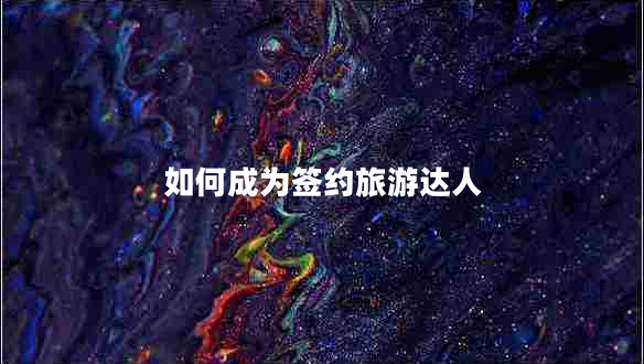 如何成为签约旅游达人