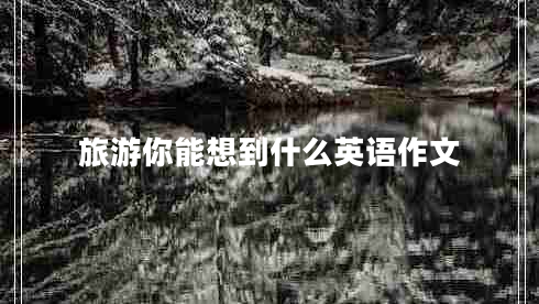 旅游你能想到什么英语作文
