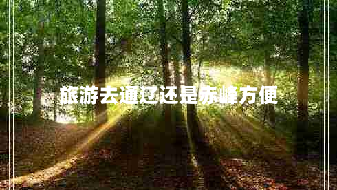 旅游去通辽还是赤峰方便