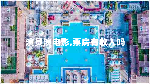 演员演电影,票房有收入吗