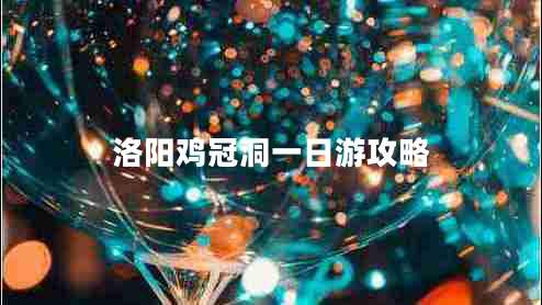 洛阳鸡冠洞一日游攻略