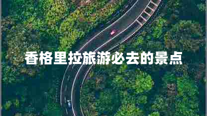 香格里拉旅游必去的景点
