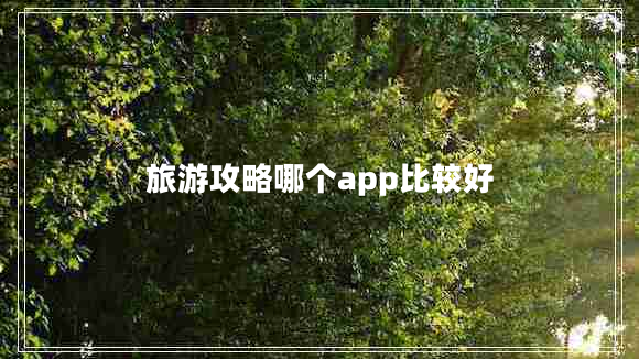 旅游攻略哪个app比较好