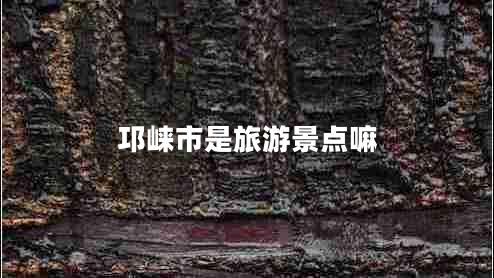 邛崃市是旅游景点嘛