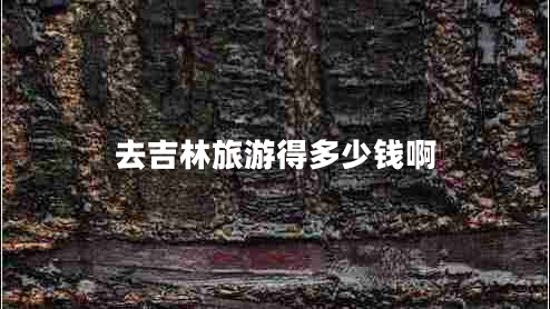 去吉林旅游得多少钱啊