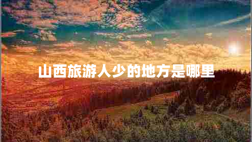 山西旅游人少的地方是哪里