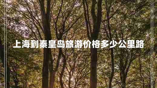 上海到秦皇岛旅游价格多少公里路