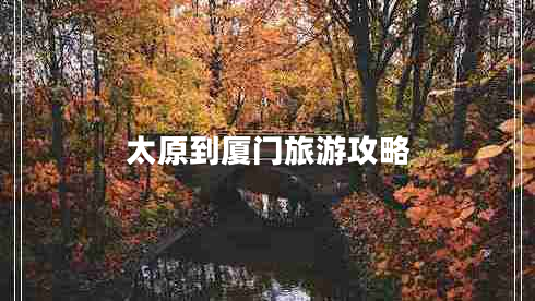 太原到厦门旅游攻略 太原到厦门旅游攻略